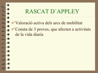 RASCAT D´APPLEY
Valoració activa dels arcs de mobilitat
Consta de 3 proves, que afecten a activitats
de la vida diaria
 