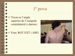 1º pova
Tocar-se l´angle
superior de l´escàpula
contralateral x darrere.

Fem: ROT EXT i ABD
 