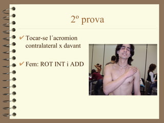 2º prova
Tocar-se l´acromion
contralateral x davant

Fem: ROT INT i ADD
 
