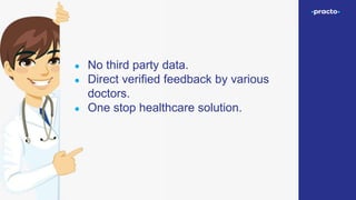 ● No third party data.
● Direct verified feedback by various
doctors.
● One stop healthcare solution.
 