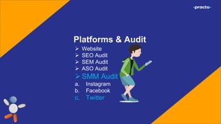 Platforms & Audit
 Website
 SEO Audit
 SEM Audit
 ASO Audit
SMM Audit
a. Instagram
b. Facebook
c. Twitter
 
