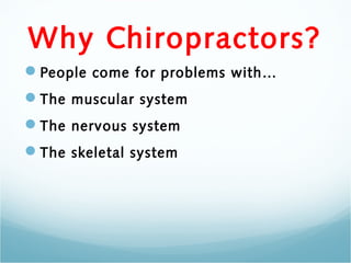 Why Chiropractors?
People come for problems with…
The muscular system
The nervous system
The skeletal system
 