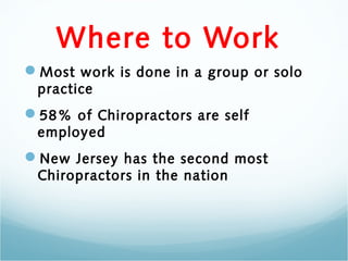 Where to Work
Most work is done in a group or solo
 practice
58% of Chiropractors are self
 employed
New Jersey has the second most
 Chiropractors in the nation
 