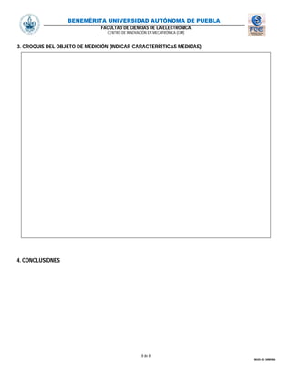 BENEMÉRITA UNIVERSIDAD AUTÓNOMA DE PUEBLA
FACULTAD DE CIENCIAS DE LA ELECTRÓNICA
CENTRO DE INNOVACIÓN EN MECATRÓNICA (CIM)
8 de 8
MIGUEL M. CARMONA
3. CROQUIS DEL OBJETO DE MEDICIÓN (INDICAR CARACTERÍSTICAS MEDIDAS)
4. CONCLUSIONES
 