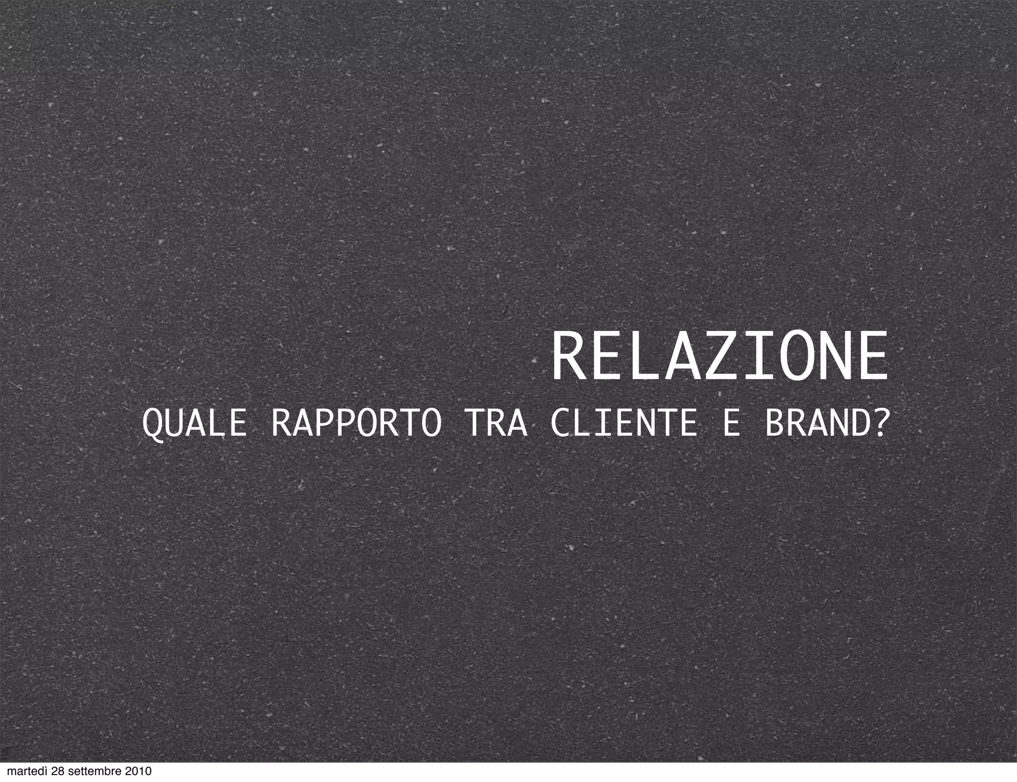 RELAZIONE
QUALE RAPPORTO TRA CLIENTE E BRAND?
martedì 28 settembre 2010
 