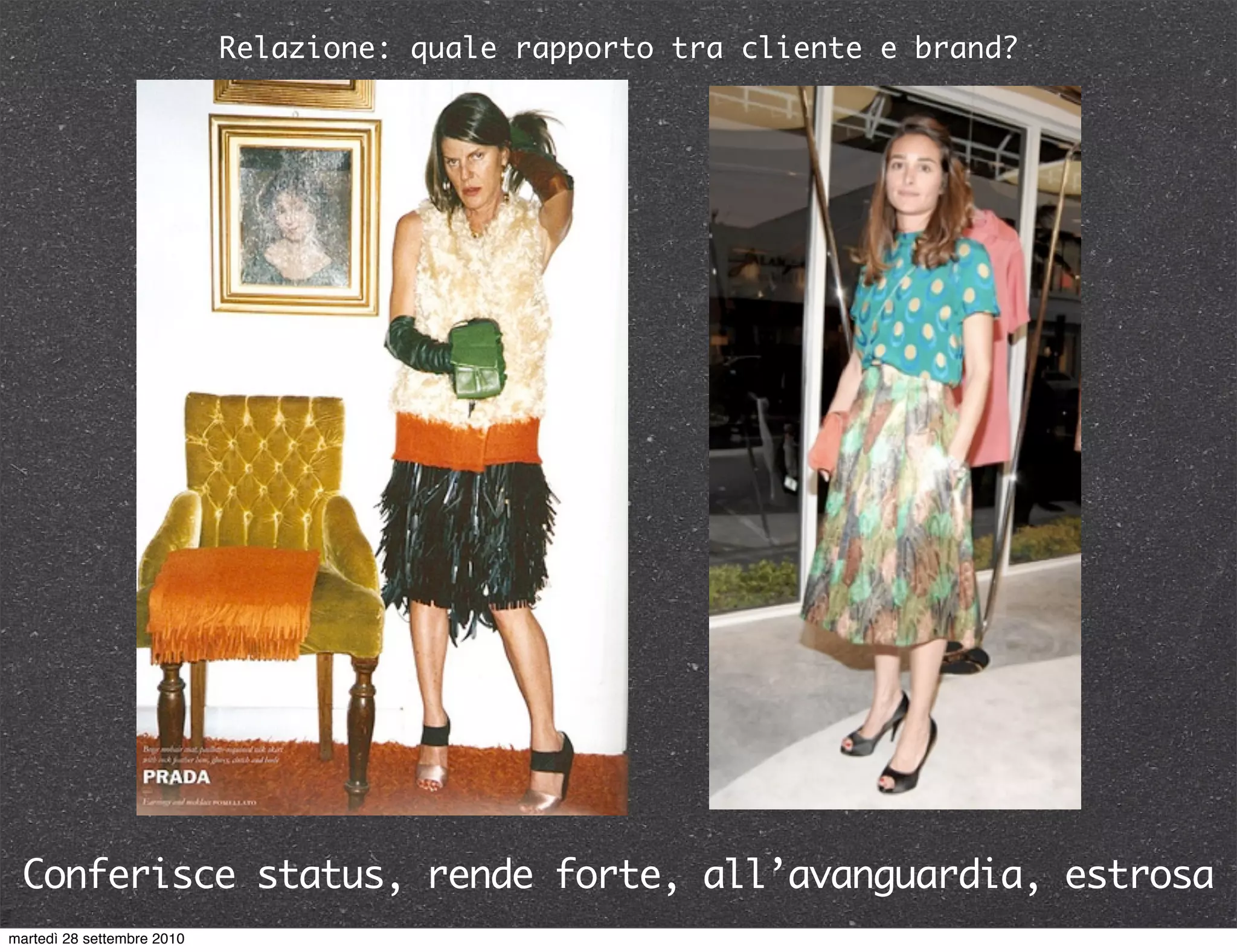 Relazione: quale rapporto tra cliente e brand?
Conferisce status, rende forte, all’avanguardia, estrosa
martedì 28 settembre 2010
 