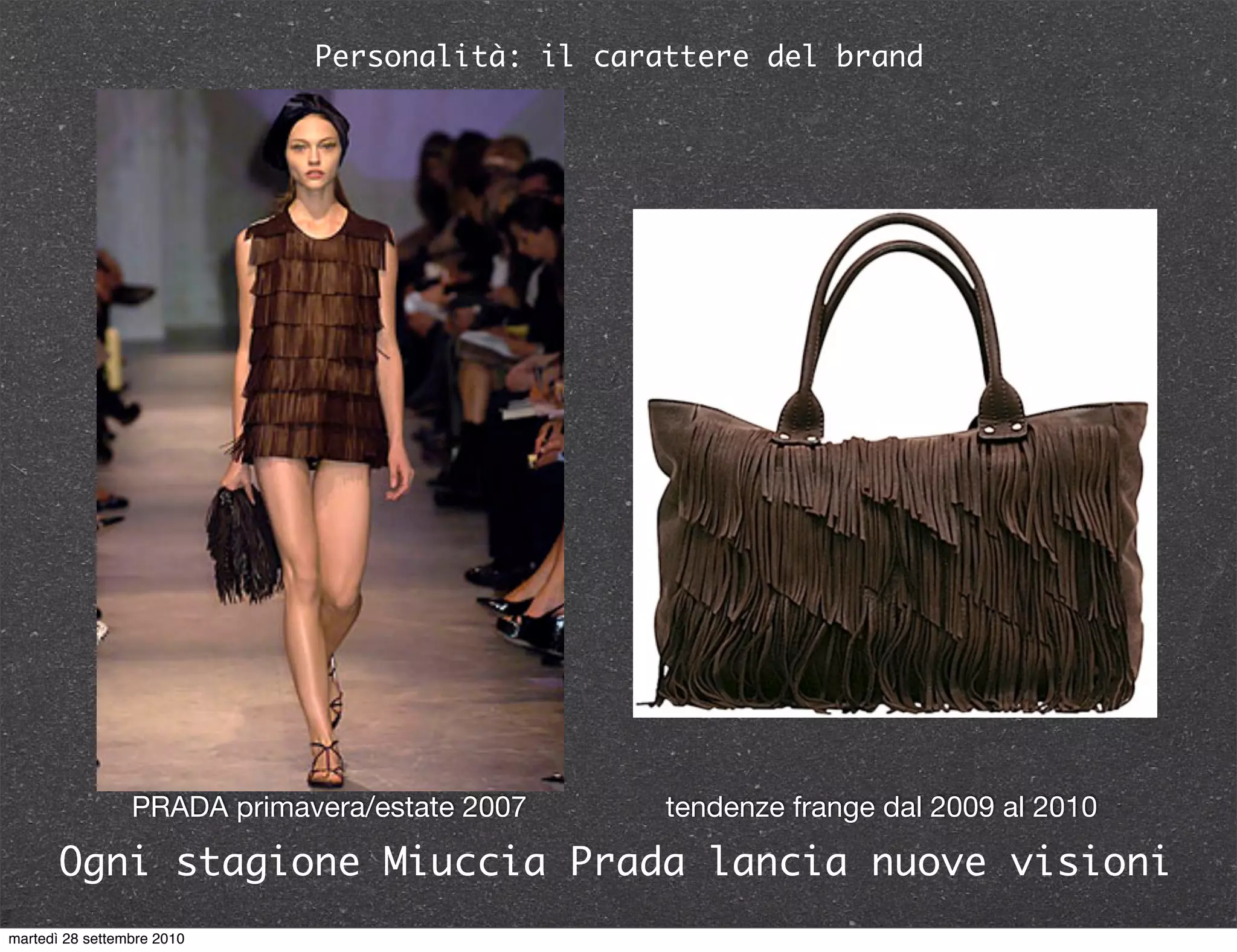 Personalità: il carattere del brand
Ogni stagione Miuccia Prada lancia nuove visioni
21/09/10 18.44Style.com
Spring 2007 Ready-to-Wear
Prada - Runway
Sasha Pivovarova
PRADA primavera/estate 2007 tendenze frange dal 2009 al 2010
martedì 28 settembre 2010
 