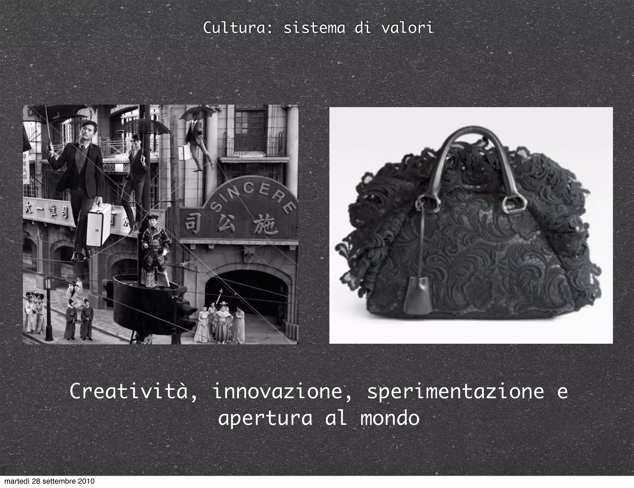 Cultura: sistema di valori
Creatività, innovazione, sperimentazione e
apertura al mondo
martedì 28 settembre 2010
 