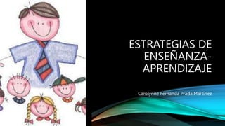 ESTRATEGIAS DE
ENSEÑANZA-
APRENDIZAJE
Carolynne Fernanda Prada Martínez
 