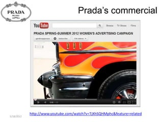 Prada’s commercial




            http://www.youtube.com/watch?v=TjXhSQHMphc&feature=related
5/18/2012
 