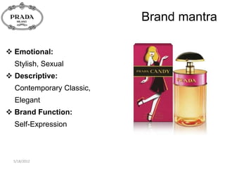 Brand mantra

 Emotional:
  Stylish, Sexual
 Descriptive:
  Contemporary Classic,
  Elegant
 Brand Function:
  Self-Expression



  5/18/2012
 