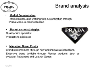 Brand analysis
•   Market Segmentation
    Market nicher, also working with customization through
    Prada Made-to-order ...