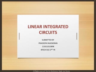 LINEAR INTEGRATED
CIRCUITS
SUBMITTED BY
PRADEEPA RAJENDRAN
115011013898
BTECH ECE 2ND YR
All Rights reserved. Not for distribution. Single user license
 
