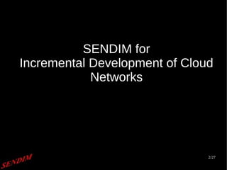 2/27
SENDIM for
Incremental Development of Cloud
Networks
 