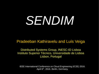 SENDIMSENDIM
Pradeeban Kathiravelu and Luís Veiga
Distributed Systems Group, INESC-ID Lisboa
Instituto Superior Técnico, Universidade de Lisboa
Lisbon, Portugal
IEEE International Conference on Cloud Engineering (IC2E) 2016.
April 6th
, 2016. Berlin, Germany.
 