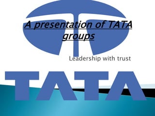 Leadership with trust
A presentation of TATA
groups
 