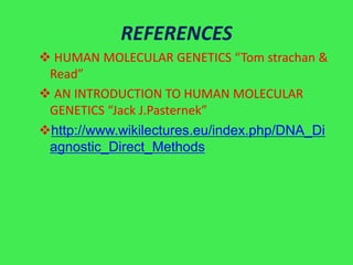 REFERENCES
 HUMAN MOLECULAR GENETICS “Tom strachan &
 Read”
 AN INTRODUCTION TO HUMAN MOLECULAR
 GENETICS “Jack J.Pasternek”
http://www.wikilectures.eu/index.php/DNA_Di
 agnostic_Direct_Methods
 