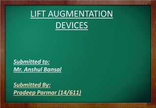 LIFT AUGMENTATION
DEVICES
Submitted to:
Mr. Anshul Bansal
Submitted By:
Pradeep Parmar (14/611)
 