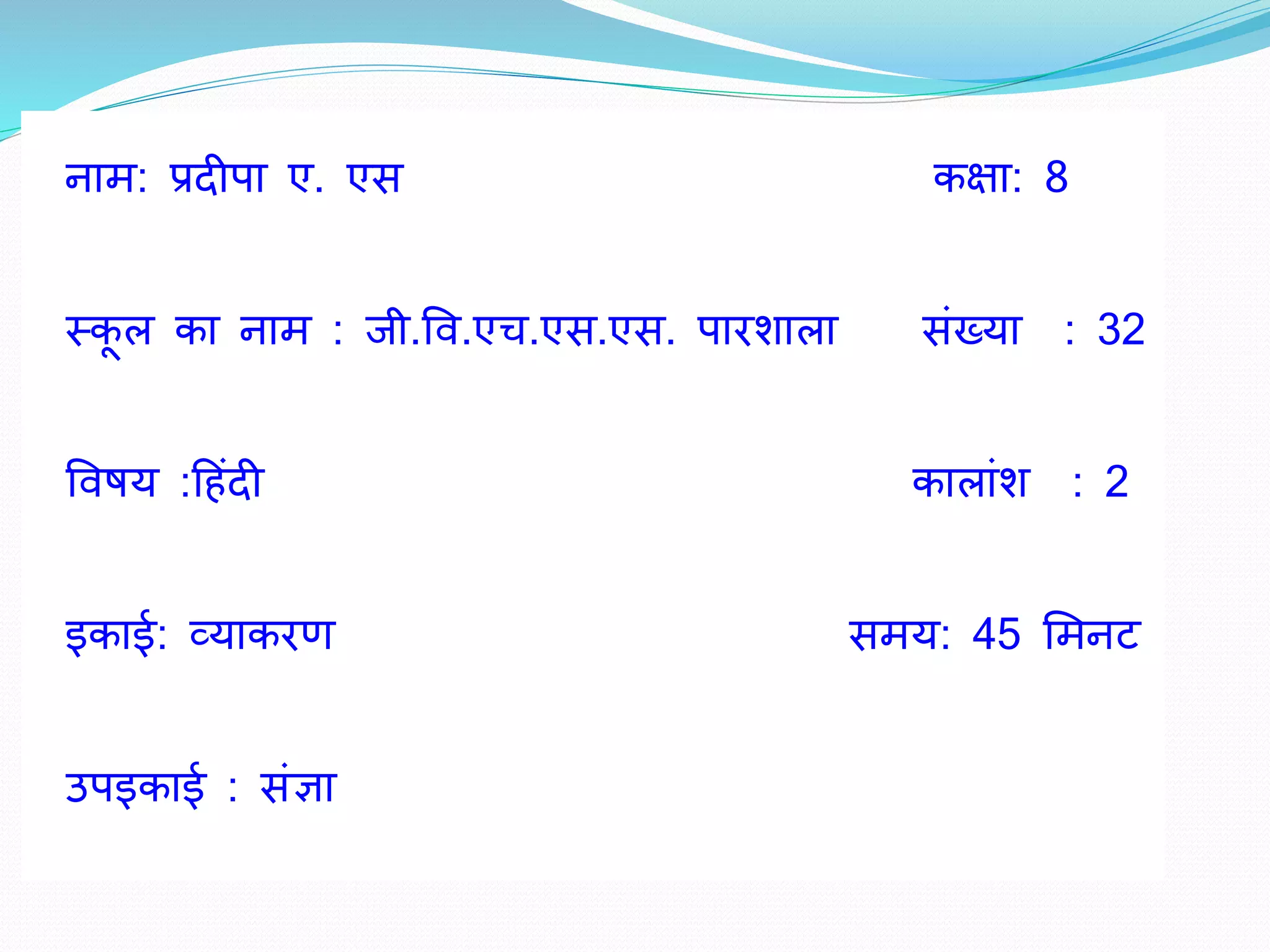 नाम: प्रदीपा ए. एस कक्षा: 8 
स्कूल का नाम : जी.षव.एच.एस.एस. पारिाला संख्या : 32 
षविय :ह ंदी कालांि : 2 
इकाई: व्याकरण समय: 45 शमनट 
उपइकाई : संज्ञा 
 