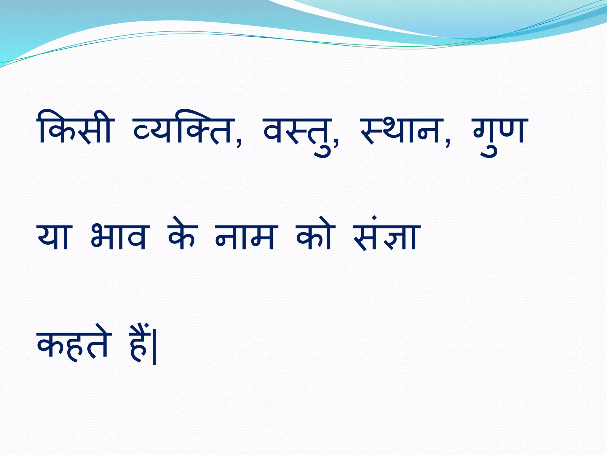 ककसी व्यष्तत, वस्तु, स्थान, गुण 
या भाव के नाम को संज्ञा 
क ते ैं| 
 