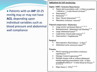● Patients with an IAP 10-25
mmHg may or may not have
ACS, depending upon
individual variables such as
blood pressure and abdominal
wall compliance
 