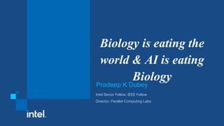 Biology is eating the
world & AI is eating
Biology
Pradeep K Dubey
Intel Senior Fellow, IEEE Fellow
Director, Parallel Computing Labs
 