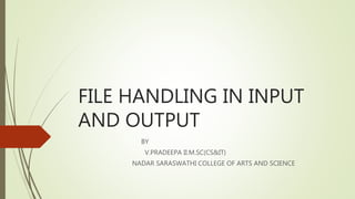 FILE HANDLING IN INPUT
AND OUTPUT
BY
V.PRADEEPA II.M.SC(CS&IT)
NADAR SARASWATHI COLLEGE OF ARTS AND SCIENCE
 