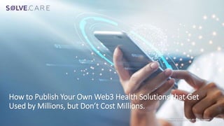 Confidential presentation. All rights reserved.
How to Publish Your Own Web3 Health Solutions that Get
Used by Millions, but Don’t Cost Millions.
 