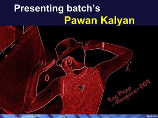 Presenting batch’s
Pawan Kalyan
 