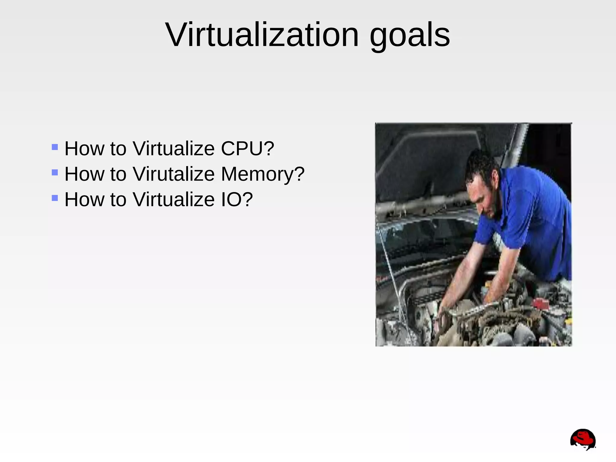 Virtualization goals
 How to Virtualize CPU?
 How to Virutalize Memory?
 How to Virtualize IO?
 
