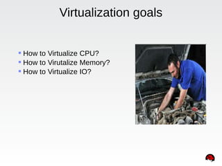 Virtualization goals
 How to Virtualize CPU?
 How to Virutalize Memory?
 How to Virtualize IO?
 