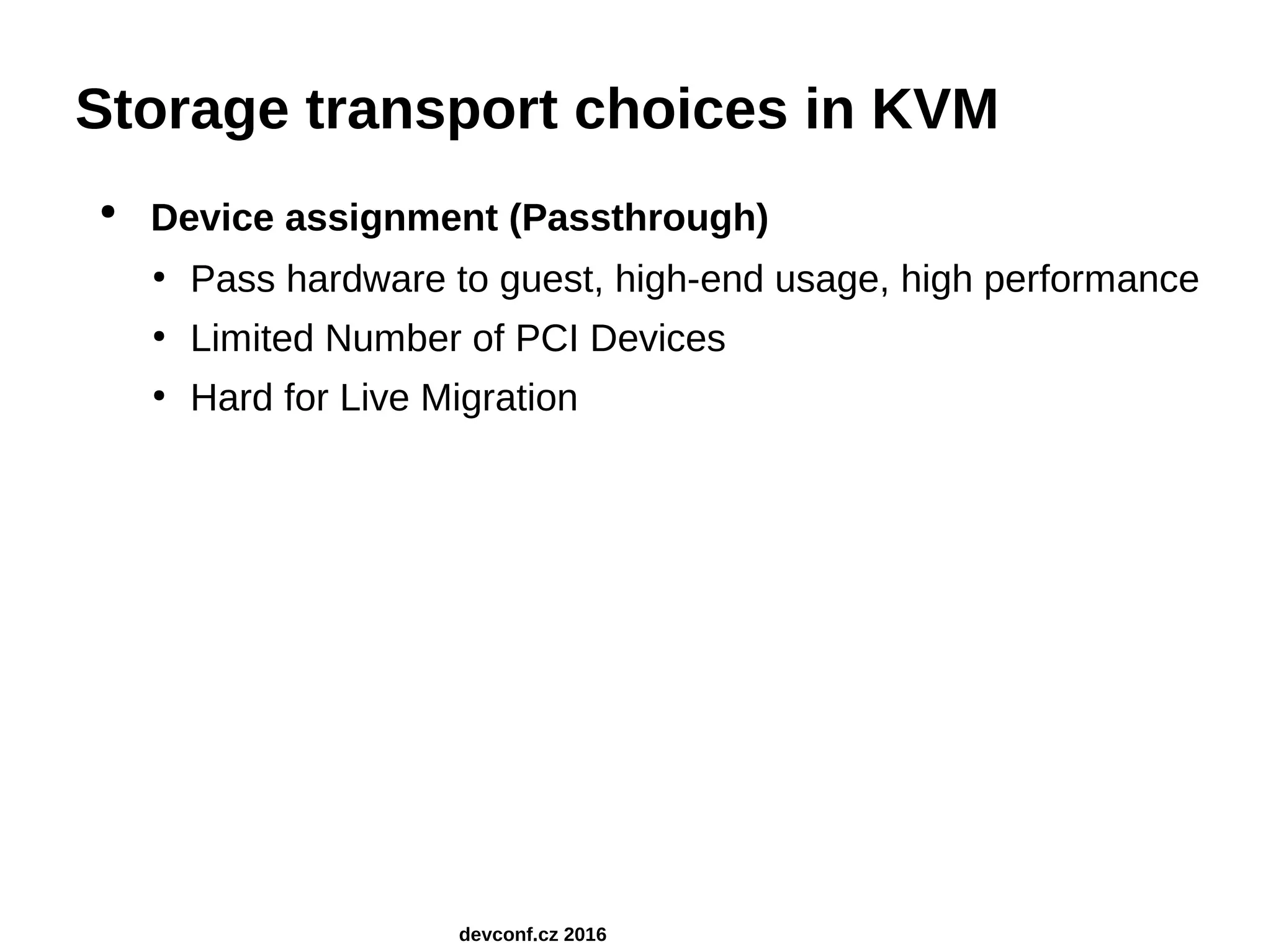 Storage transport choices in KVM ● Device assignment (Passthrough) ● Pass hardware to guest, high-end usage, high performance ● Limited Number of PCI Devices ● Hard for Live Migration devconf.cz 2016 