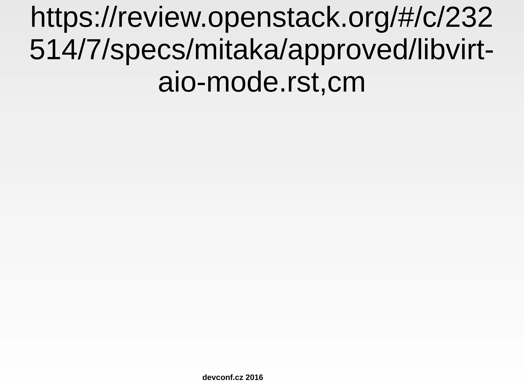 https://review.openstack.org/#/c/232 514/7/specs/mitaka/approved/libvirt- aio-mode.rst,cm devconf.cz 2016 