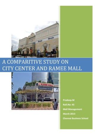 A COMPARITIVE STUDY ON
CITY CENTER AND RAMEE MALL




                   Pradeep.M
                   Roll.No: 45
                   Mall Management
                   March 2013
                   Chennai Business School
 