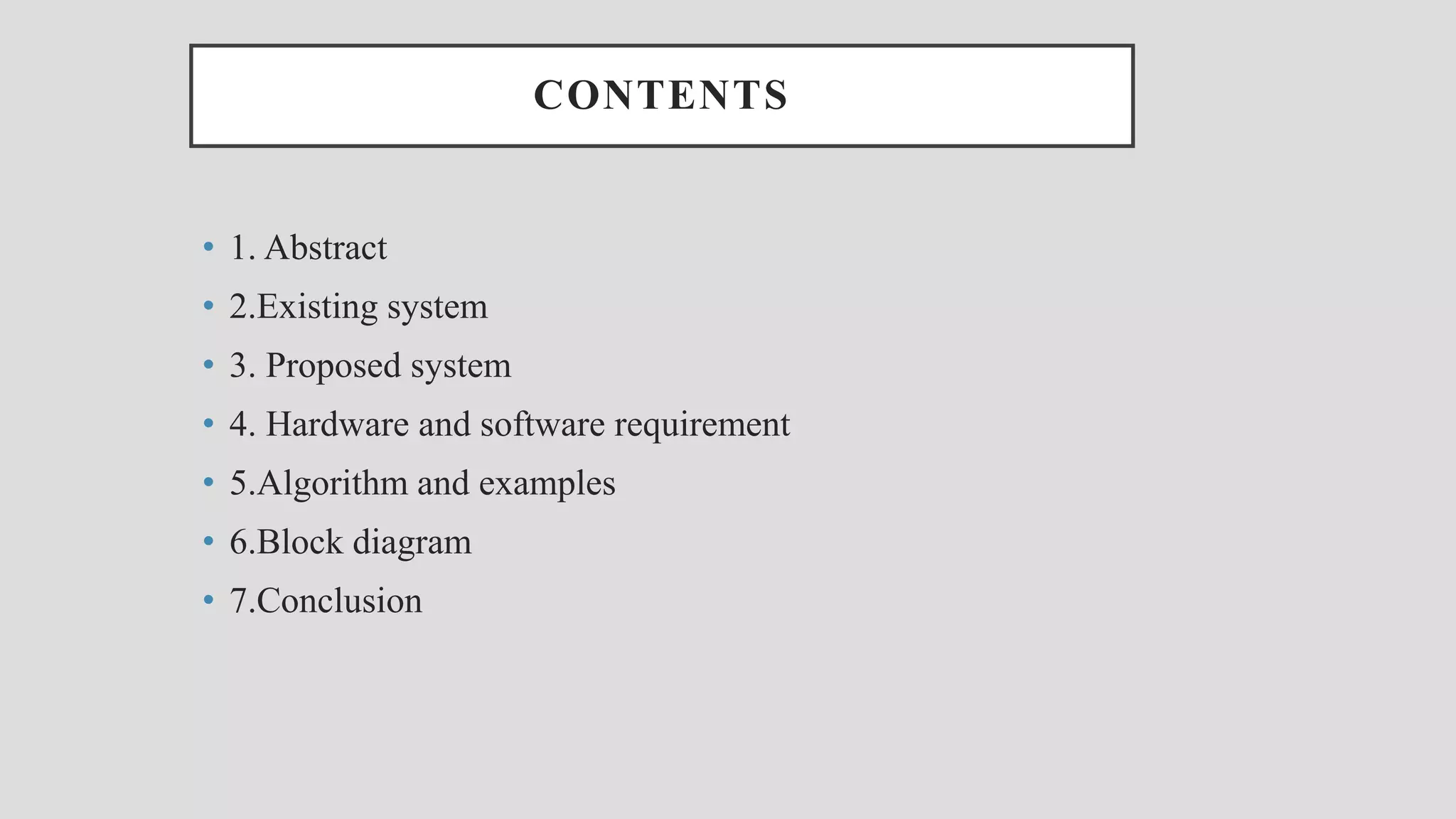 CONTENTS • 1. Abstract • 2.Existing system • 3. Proposed system • 4. Hardware and software requirement • 5.Algorithm and examples • 6.Block diagram • 7.Conclusion 