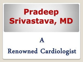 Pradeep
Srivastava, MD
A
Renowned Cardiologist
 