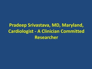 Pradeep Srivastava, MD, Maryland,
Cardiologist - A Clinician Committed
Researcher
 