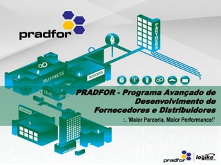 PRADFOR - Programa Avançado de
             Desenvolvimento de
   Fornecedores e Distribuidores
          :. ‘Maior Parceria, Maior Performance!’
 