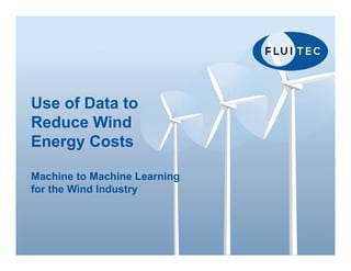 Use of Data to
Reduce Wind
Energy Costs
Machine to Machine Learning
for the Wind Industry
 
