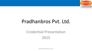 Pradhanbros Pvt. Ltd.
Credential Presentation
2015
www.pradhanbros.com
 