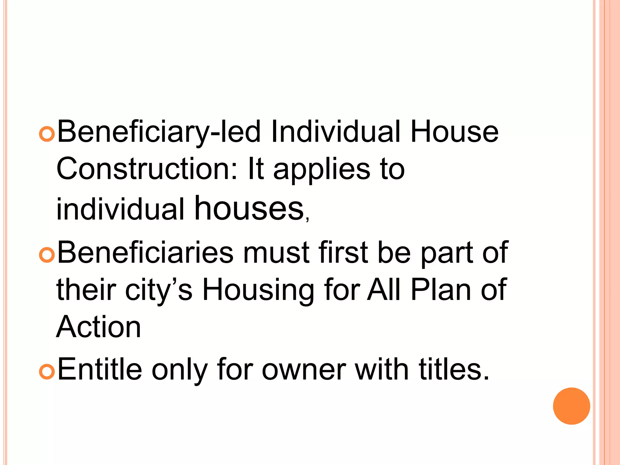 Beneficiary-led Individual House
Construction: It applies to
individual houses,
Beneficiaries must first be part of
their city’s Housing for All Plan of
Action
Entitle only for owner with titles.
 