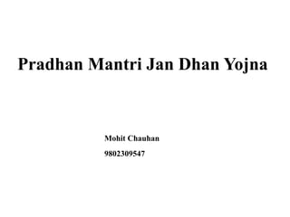 Pradhan Mantri Jan Dhan Yojna
Mohit Chauhan
9802309547
 