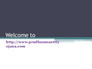 Welcome to
http://www.pradhanmantriy
ojana.com
 