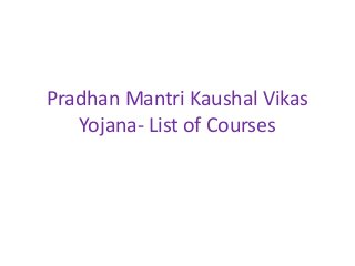 Pradhan Mantri Kaushal Vikas
Yojana- List of Courses
 