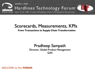 Scorecards, Measurements, KPIs
          From Transactions to Supply Chain Transformation




                       Pradheep Sampath
                   Director, Global Product Management
                                    GXS




WELCOME to the FORUM
 