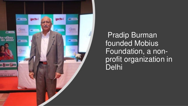 Pradip Burman
founded Mobius
Foundation, a non-
profit organization in
Delhi
 