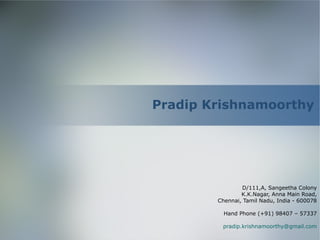 Pradip Krishnamoorthy D/111,A, Sangeetha Colony K.K.Nagar, Anna Main Road, Chennai, Tamil Nadu, India - 600078 Hand Phone (+91) 98407 – 57337 [email_address] 