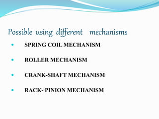 Possible using different mechanisms
 SPRING COIL MECHANISM
 ROLLER MECHANISM
 CRANK-SHAFT MECHANISM
 RACK- PINION MECHANISM
 