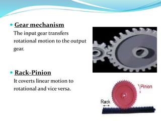  Gear mechanism
The input gear transfers
rotational motion to the output
gear.
 Rack-Pinion
It coverts linear motion to
rotational and vice versa.
 