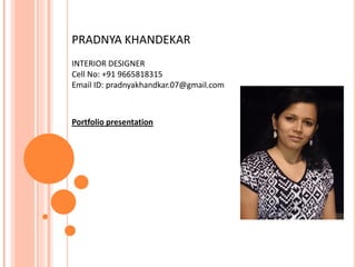 PRADNYA KHANDEKAR
INTERIOR DESIGNER
Cell No: +91 9665818315
Email ID: pradnyakhandkar.07@gmail.com
Portfolio presentation
 